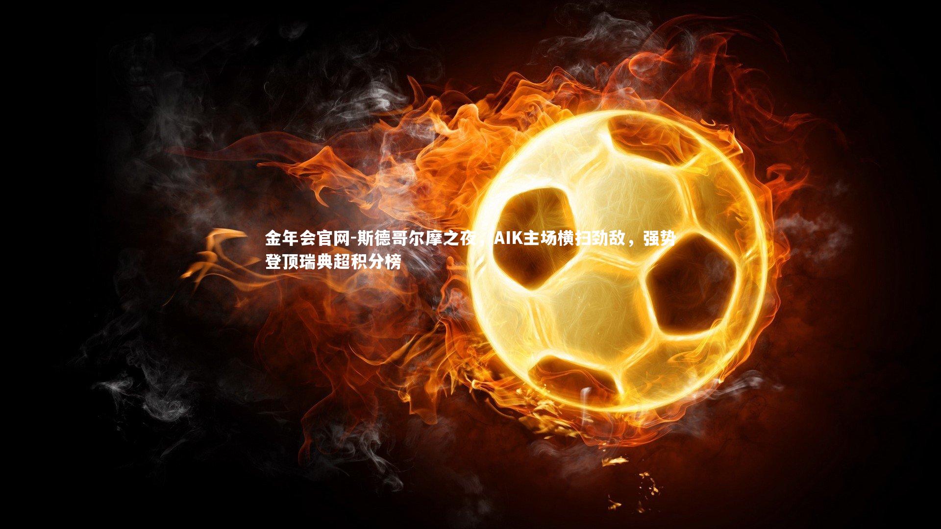 金年会官网-斯德哥尔摩之夜，AIK主场横扫劲敌，强势登顶瑞典超积分榜