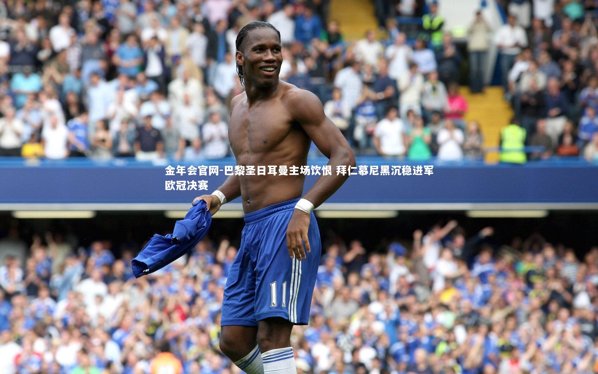 金年会官网-巴黎圣日耳曼主场饮恨 拜仁慕尼黑沉稳进军欧冠决赛