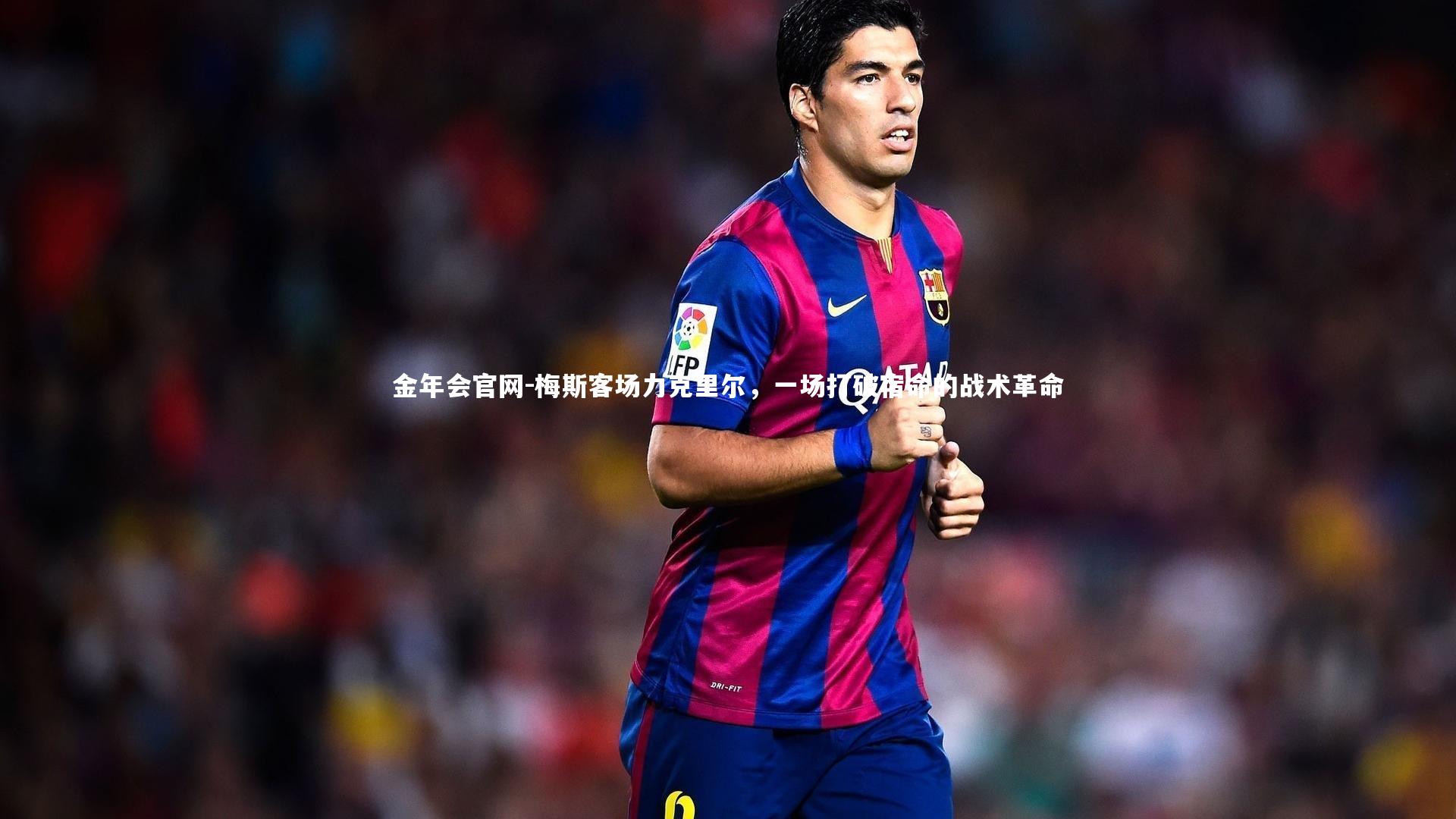 金年会官网-梅斯客场力克里尔,一场打破宿命的战术革命